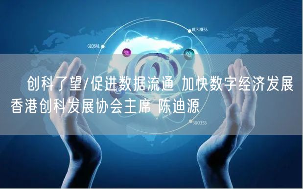﻿创科了望/促进数据流通 加快数字经济发展香港创科发展协会主席 陈迪源(图1)